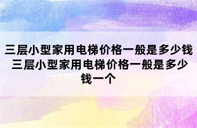 三层小型家用电梯价格一般是多少钱 三层小型家用电梯价格一般是多少钱一个